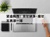 开云体育官网首页-关于紧追梅西！贝尔纳多·席尔瓦再添一球的信息