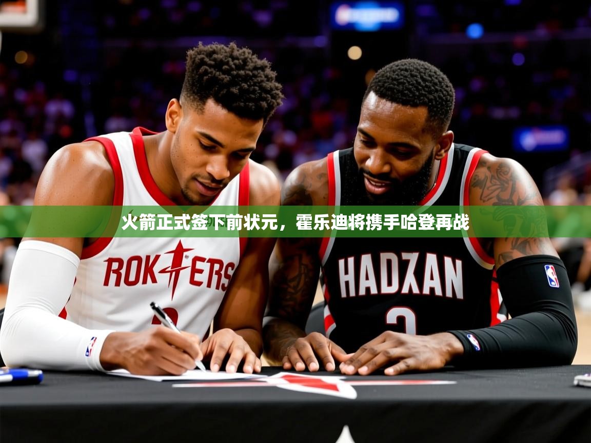 2025开云体育入口网址火箭正式签下前状元，霍乐迪将携手哈登再战  第1张