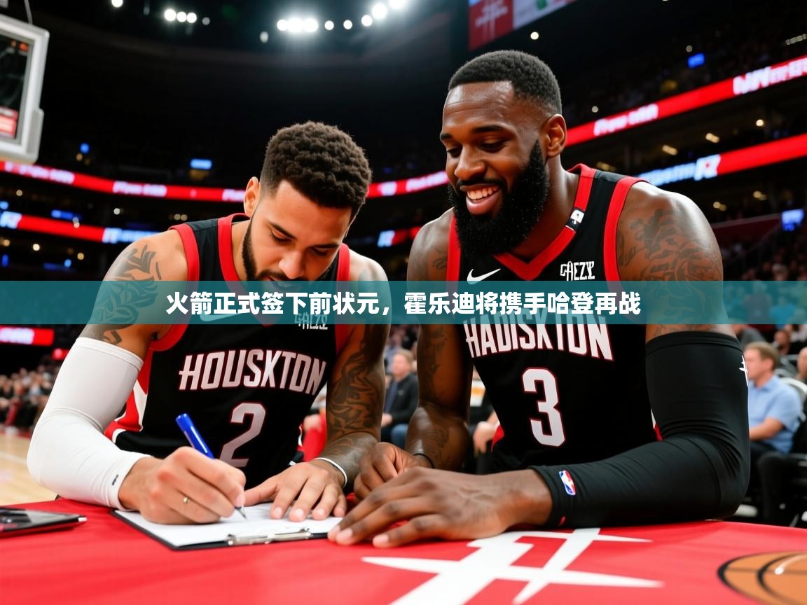 2025开云体育入口网址火箭正式签下前状元，霍乐迪将携手哈登再战  第3张