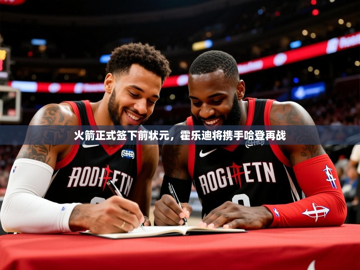 2025开云体育入口网址火箭正式签下前状元，霍乐迪将携手哈登再战  第2张