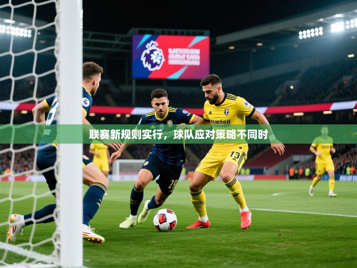 2025开云体育app优惠联赛新规则实行，球队应对策略不同时  第3张