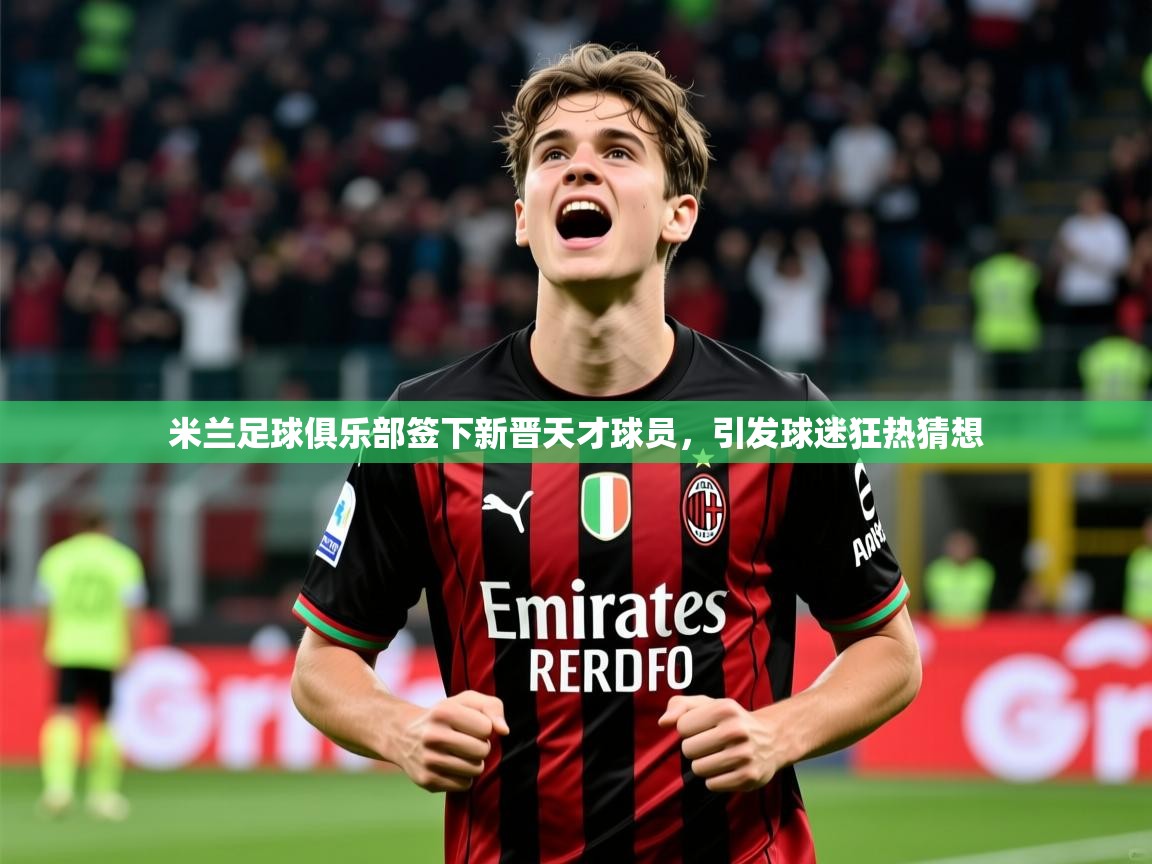 2025开云体育入口手机版米兰足球俱乐部签下新晋天才球员，引发球迷狂热猜想  第2张
