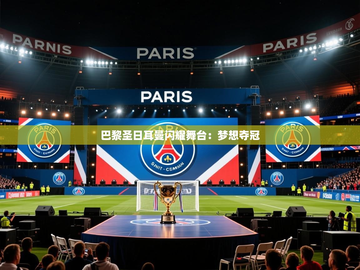 2025开云体育app投诉巴黎圣日耳曼闪耀舞台：梦想夺冠  第2张