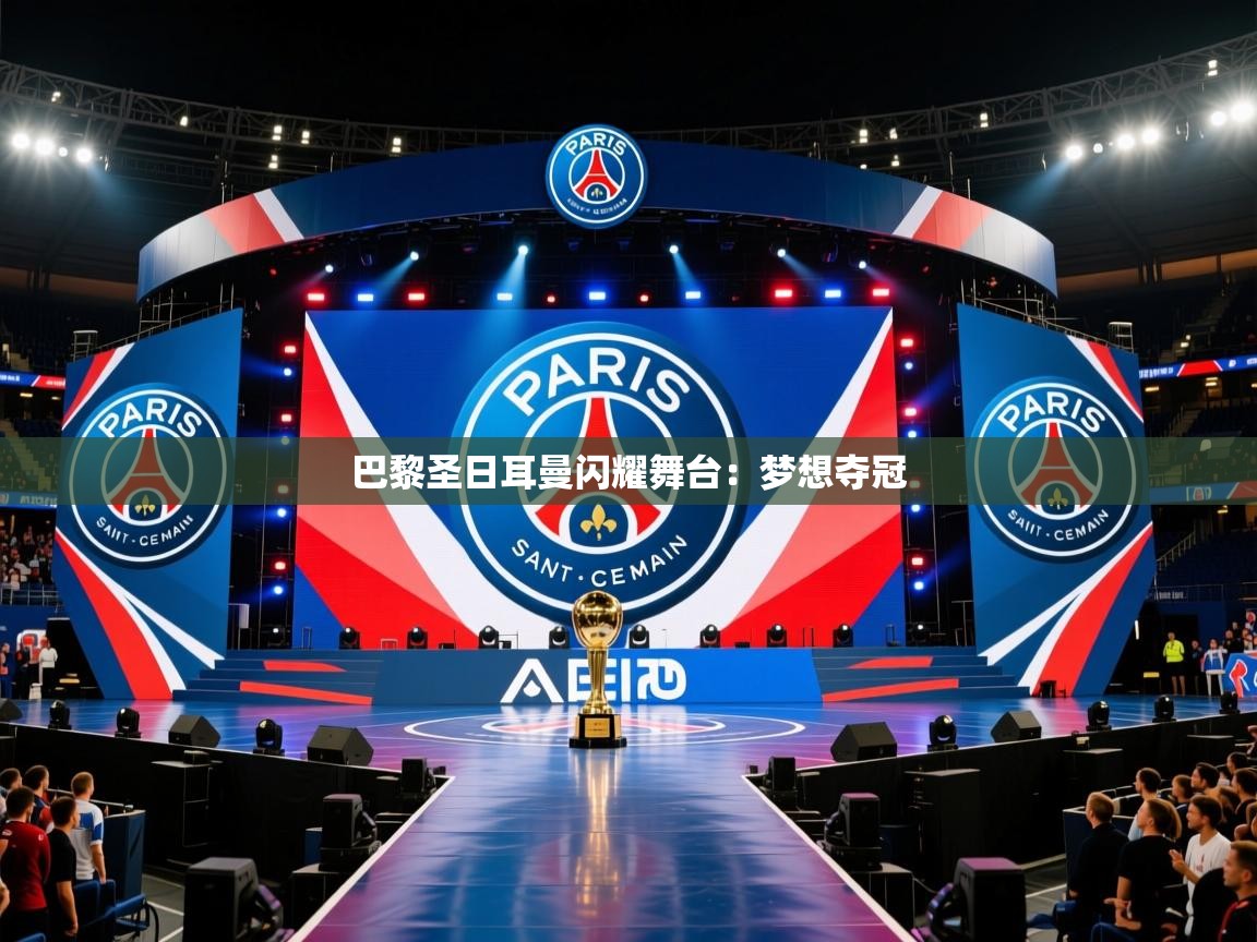 2025开云体育app投诉巴黎圣日耳曼闪耀舞台：梦想夺冠  第1张