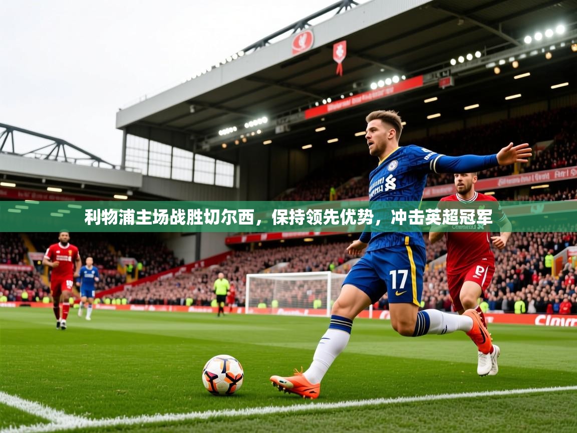 2025开云体育app利物浦主场战胜切尔西,保持领先优势,冲击英超冠军  第2张