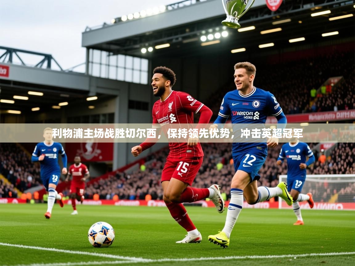 2025开云体育app利物浦主场战胜切尔西,保持领先优势,冲击英超冠军  第4张