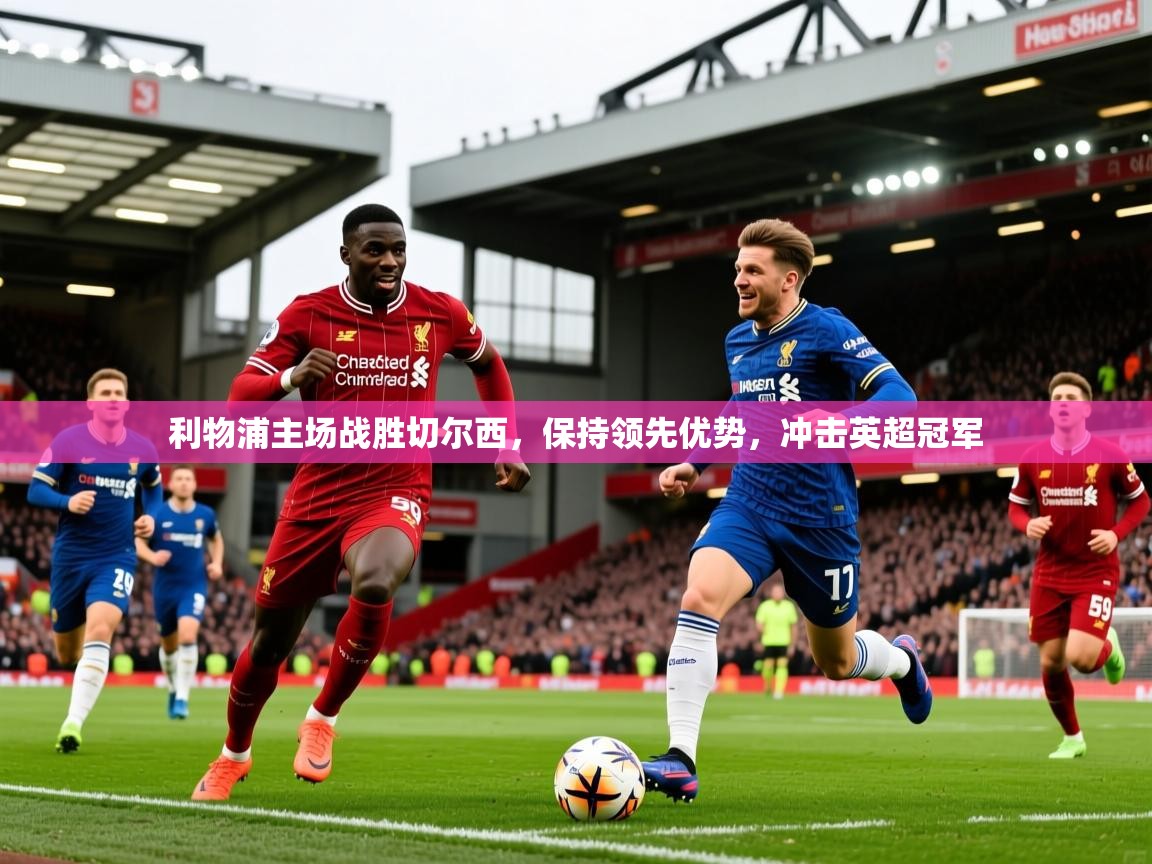 2025开云体育app利物浦主场战胜切尔西,保持领先优势,冲击英超冠军  第3张