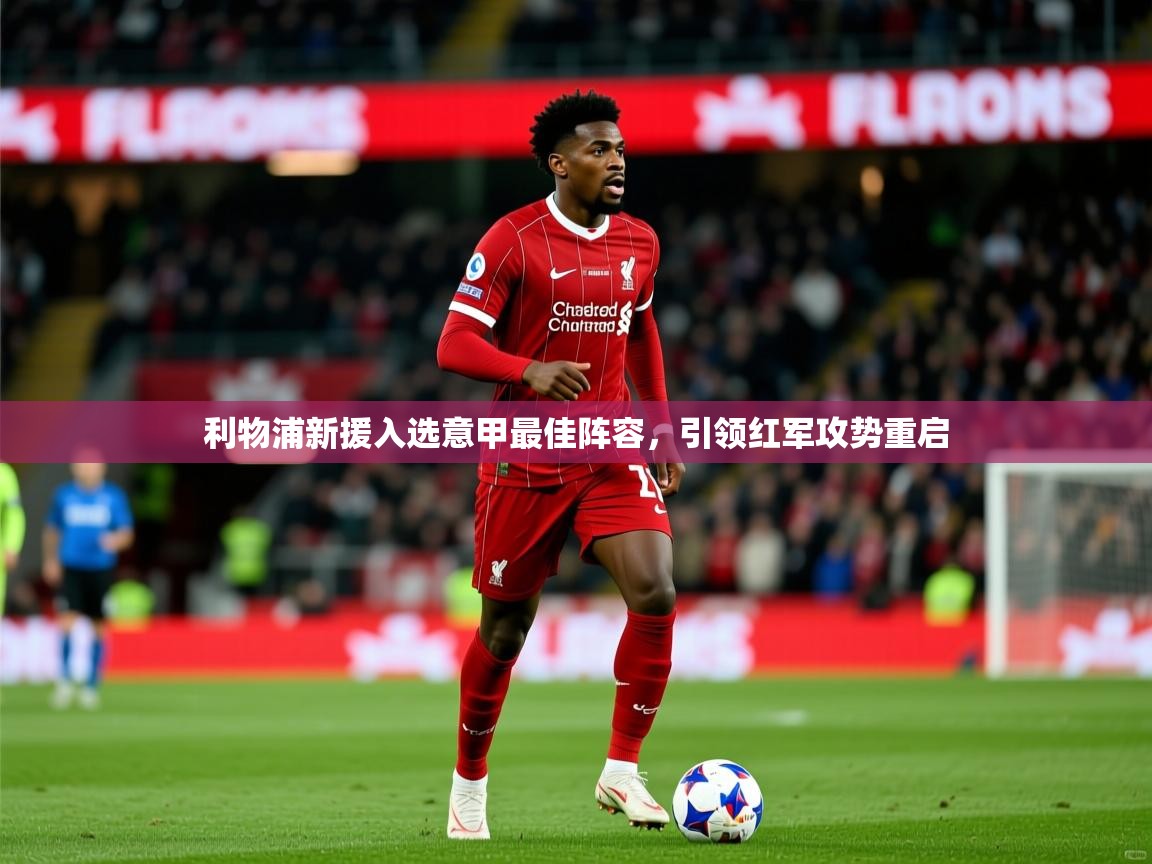 2025开云体育app优惠利物浦新援入选意甲最佳阵容，引领红军攻势重启  第1张