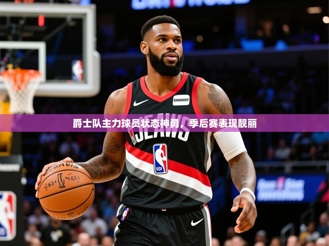 2025开云体育app网页版入口爵士队主力球员状态神勇，季后赛表现靓丽  第3张