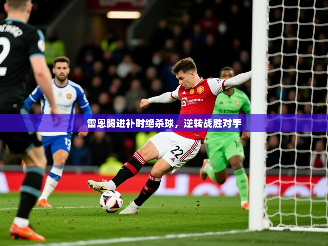 2025开云体育注册app雷恩踢进补时绝杀球,逆转战胜对手 第2张