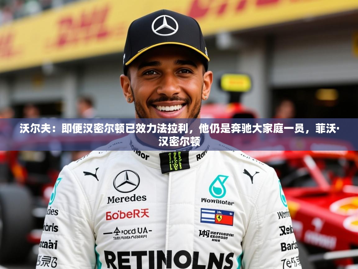 2025开云体育入口平台沃尔夫:即便汉密尔顿已效力法拉利,他仍是奔驰大家庭一员,菲沃·汉密尔顿 第2张