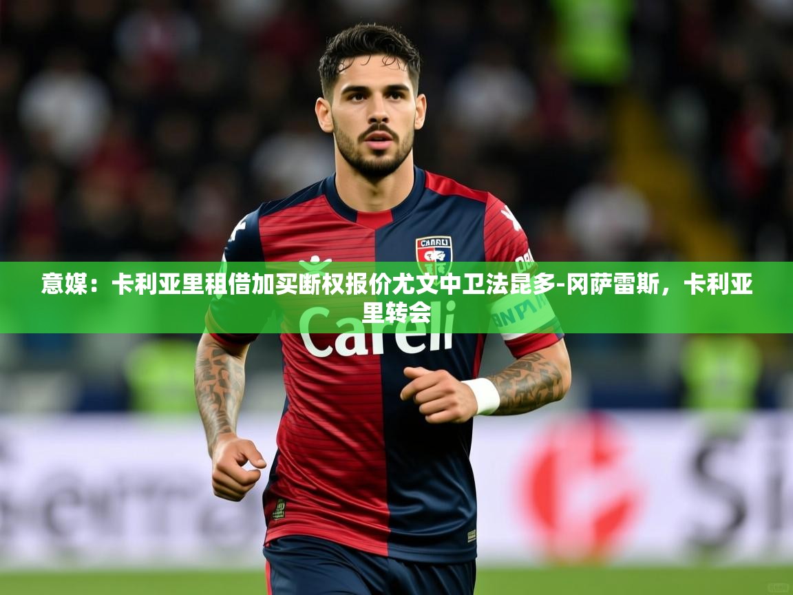 2025云开体育官方网站登录意媒：卡利亚里租借加买断权报价尤文中卫法昆多-冈萨雷斯，卡利亚里转会  第1张