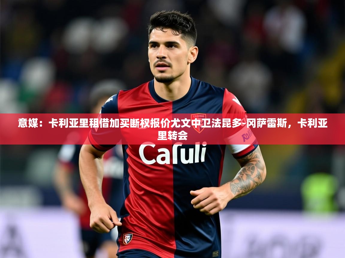 2025云开体育官方网站登录意媒：卡利亚里租借加买断权报价尤文中卫法昆多-冈萨雷斯，卡利亚里转会  第2张