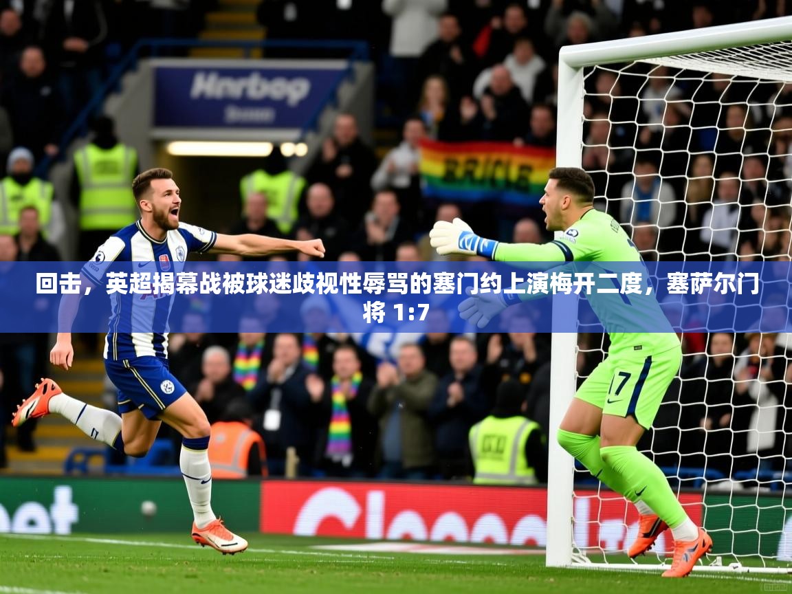 2025开云体育app登录入口回击,英超揭幕战被球迷歧视性辱骂的塞门约上演梅开二度,塞萨尔门将 1:7 第1张