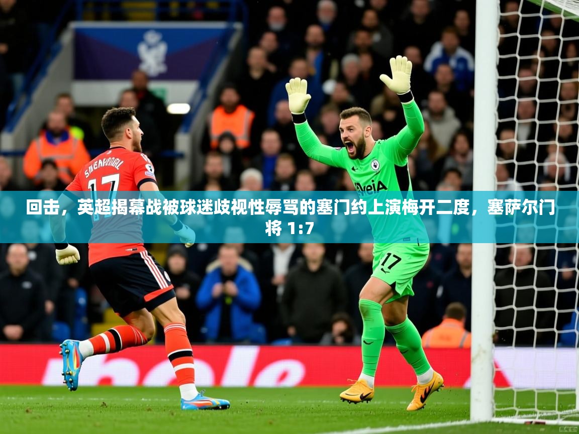 2025开云体育app登录入口回击,英超揭幕战被球迷歧视性辱骂的塞门约上演梅开二度,塞萨尔门将 1:7 第4张