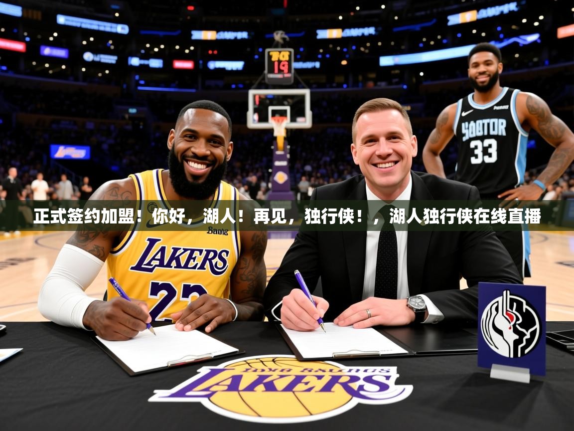 2025开云体育app正式签约加盟!你好,湖人!再见,独行侠!,湖人独行侠在线直播 第2张
