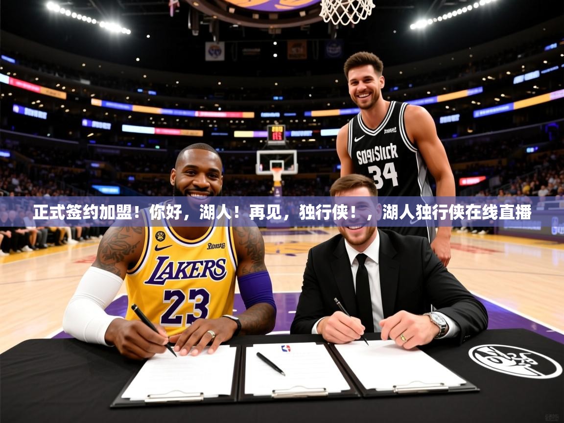 2025开云体育app正式签约加盟!你好,湖人!再见,独行侠!,湖人独行侠在线直播 第3张