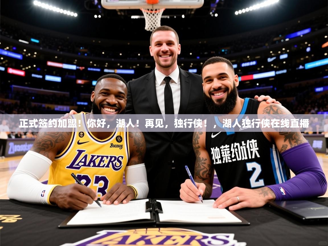2025开云体育app正式签约加盟!你好,湖人!再见,独行侠!,湖人独行侠在线直播 第4张