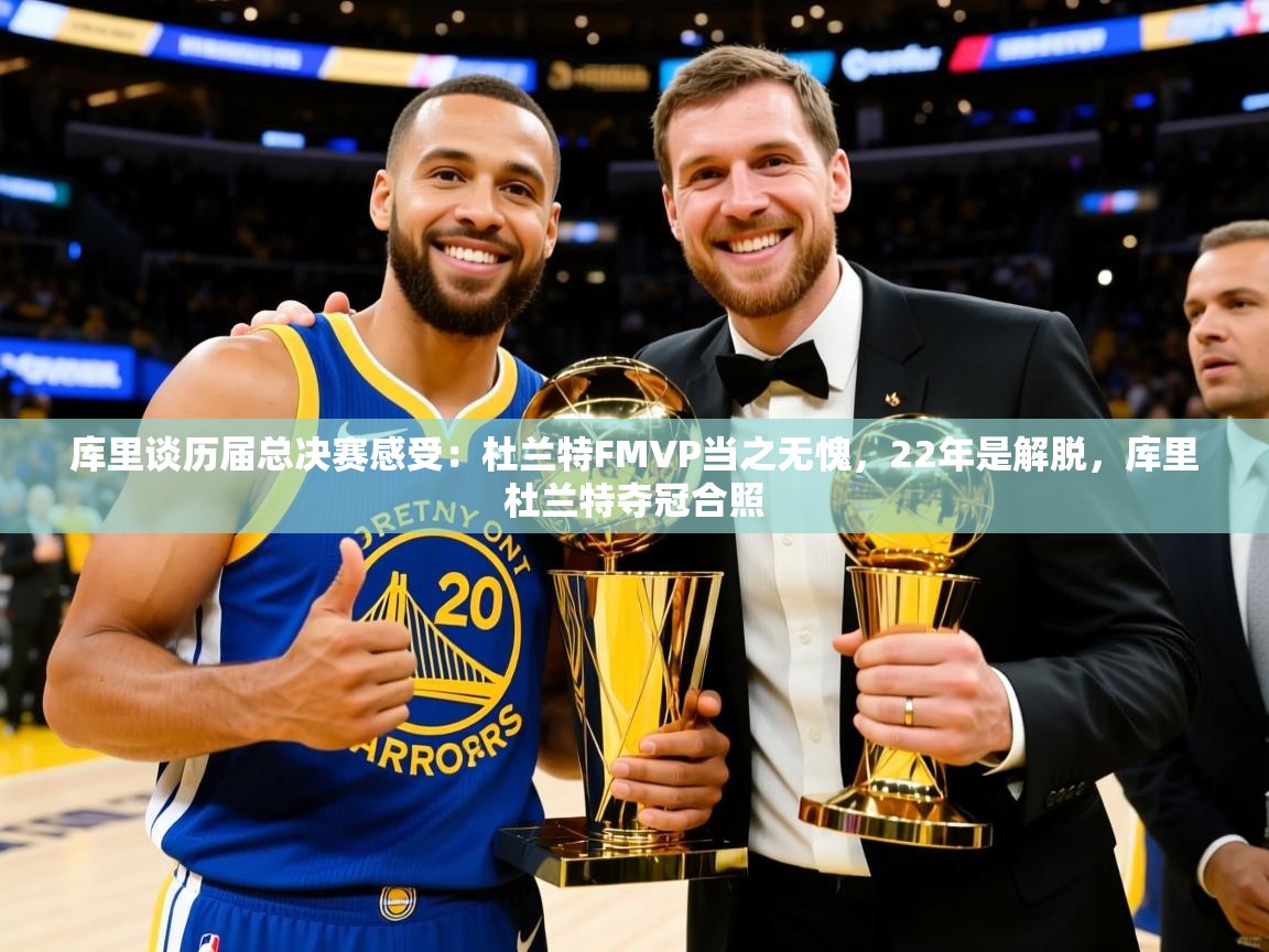 2025库里谈历届总决赛感受:杜兰特FMVP当之无愧,22年是解脱,库里杜兰特夺冠合照 第1张