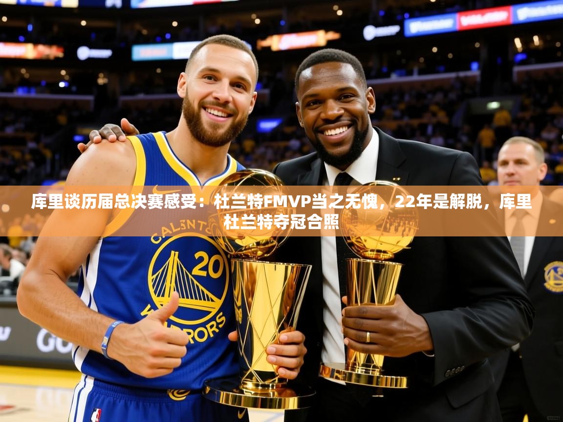 2025库里谈历届总决赛感受:杜兰特FMVP当之无愧,22年是解脱,库里杜兰特夺冠合照 第2张