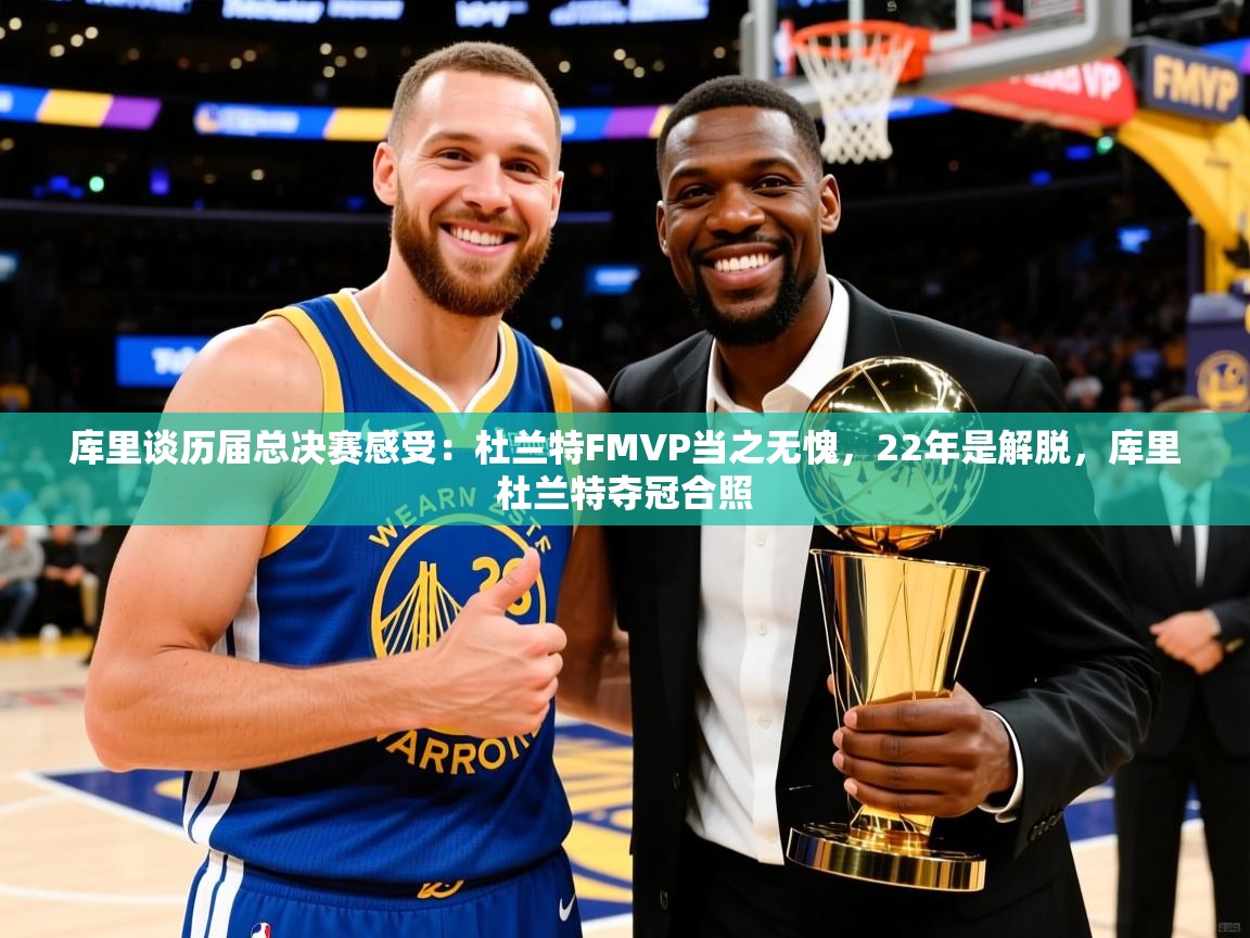 2025库里谈历届总决赛感受:杜兰特FMVP当之无愧,22年是解脱,库里杜兰特夺冠合照 第3张