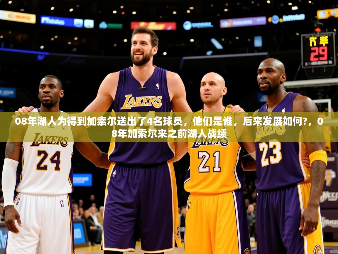 2025开云体育入口08年湖人为得到加索尔送出了4名球员，他们是谁，后来发展如何?，08年加索尔来之前湖人战绩  第1张