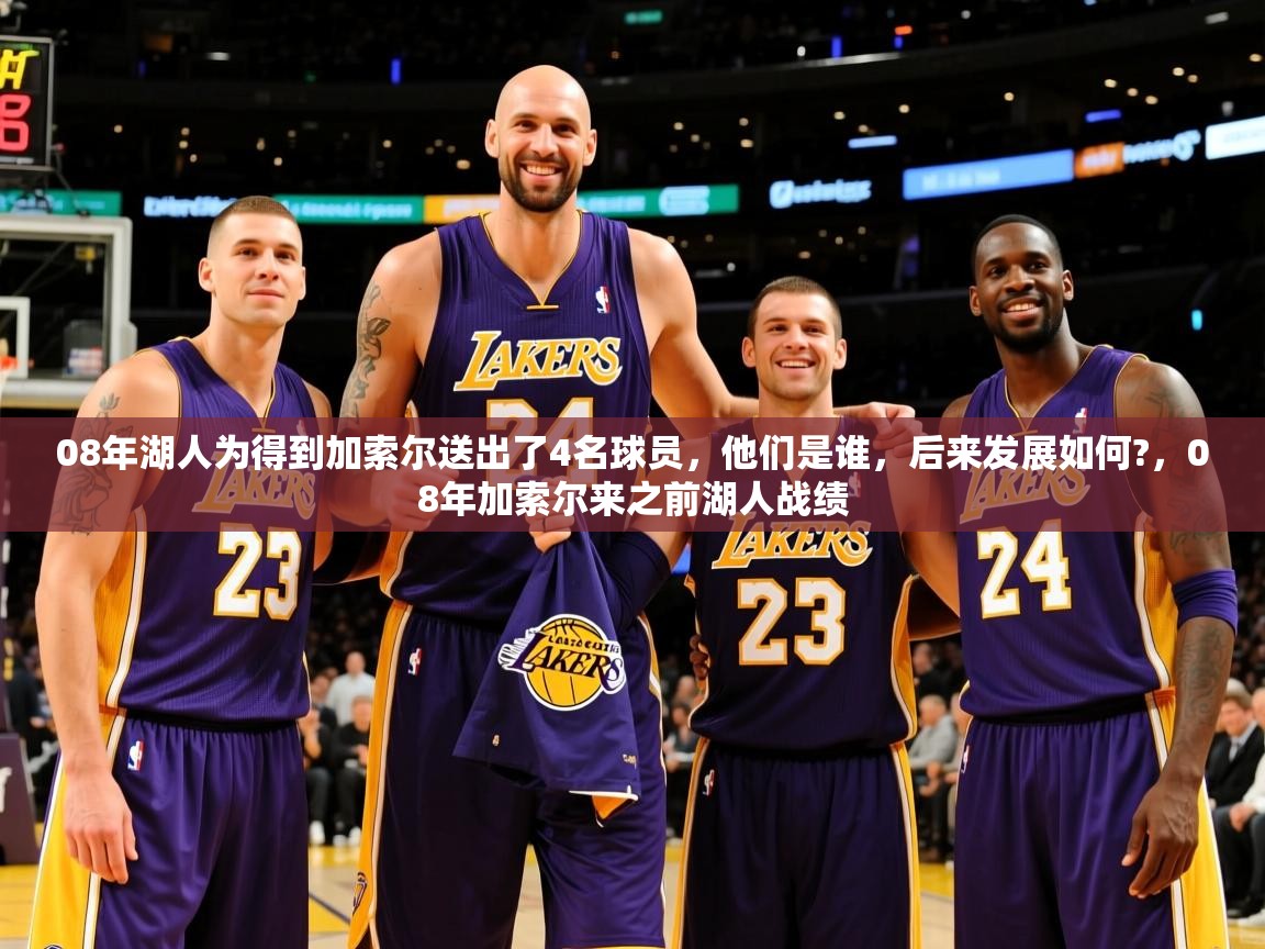 2025开云体育入口08年湖人为得到加索尔送出了4名球员，他们是谁，后来发展如何?，08年加索尔来之前湖人战绩  第2张