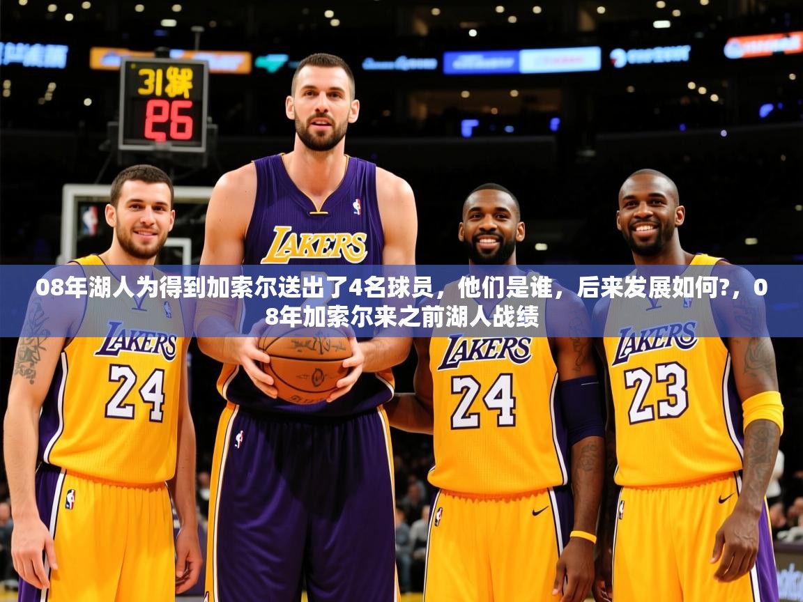 2025开云体育入口08年湖人为得到加索尔送出了4名球员，他们是谁，后来发展如何?，08年加索尔来之前湖人战绩  第4张