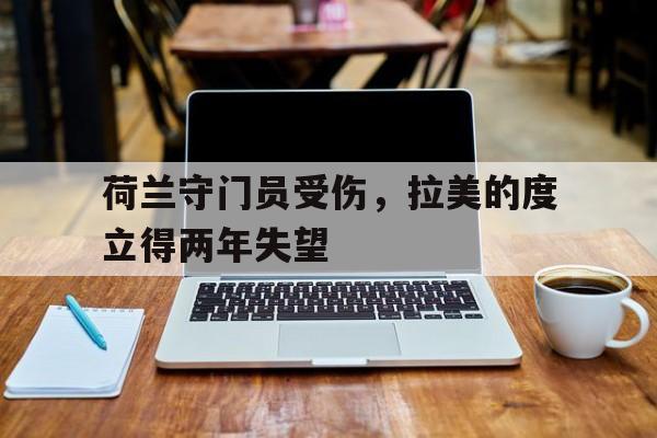 荷兰守门员受伤，拉美的度立得两年失望的简单介绍