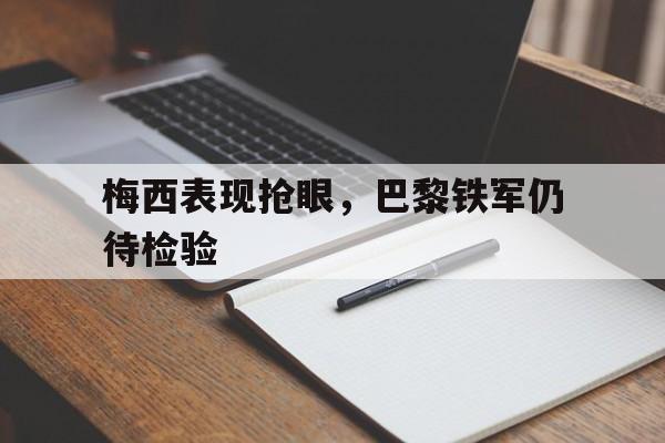 梅西表现抢眼，巴黎铁军仍待检验